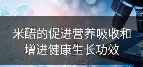 米醋的促进营养吸收和增进健康生长功效